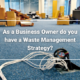 As a Business Owner do you have a Waste Management Strategy