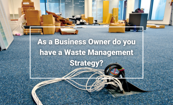 As a Business Owner do you have a Waste Management Strategy
