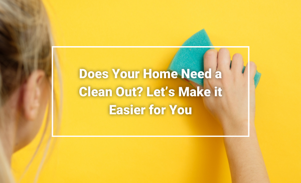 Does Your Home Need a Clean Out? Let’s Make it Easier for You