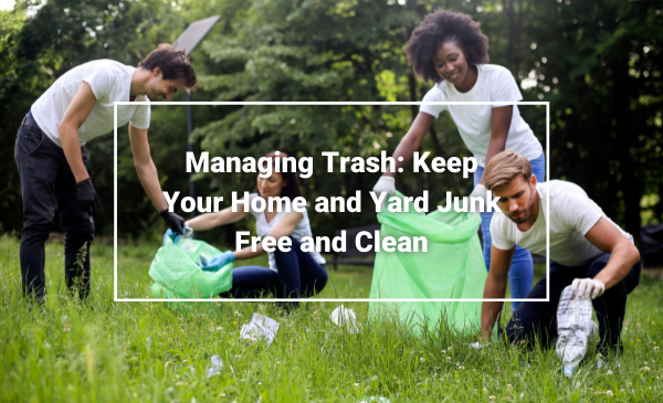 Managing Trash Keep Your Home and Yard Junk Free and Clean