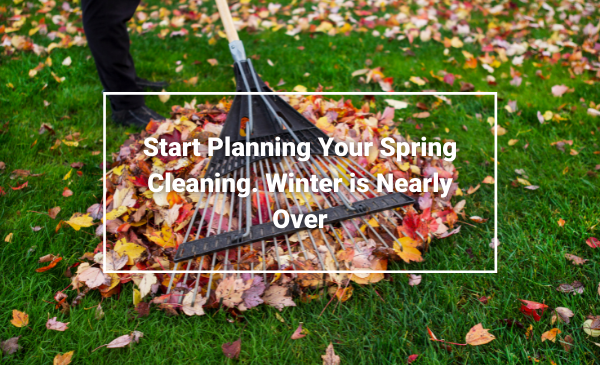 Start Planning Your Spring Cleaning Winter is Nearly Over