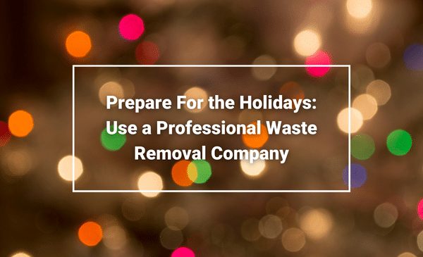 Use a Professional Waste Removal Company and Prepare For the Holidays